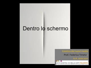 Dentro lo schermo Estetica dei nuovi media Prof. Federica Timeto ,  A.A. 2010-2011 