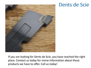 If you are looking for Dents de Scie, you have reached the right
place. Contact us today for morw information about these
products we have to offer. Call us today!
 