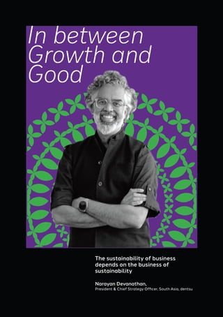 President & Chief Strategy Officer, South Asia, dentsu
The sustainability of business
depends on the business of
sustainability
Narayan Devanathan,
In between
Growth and
Good
 
