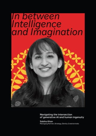 In between
Intelligence
and Imagination
Managing Partner, Strategy, Dentsu Creative India
Navigating the intersection
of generative AI and human ingenuity
Sabiha Khan
 