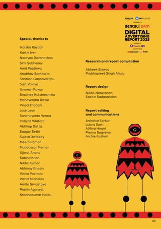 Harsha Razdan
Kartik Iyer
Narayan Devanathan
Simi Sabhaney
Amit Wadhwa
Anubhav Sonthalia
Santosh Gannavarapu
Sujit Vaidya
Unmesh Pawar
Shalinee Kulshreshtha
Manavendra Davar
Vinod Thadani
Jose Leon
Sanchayeeta Verma
Imtiyaz Vilatara
Abhirup Dutta
Saagar Sethi
Sujata Dwibedy
Meera Raman
Muddassar Memon
Ujjwal Anand
Sabiha Khan
Nikhil Kumar
Abhinay Bhasin
Vinita Pachisia
Vishal Nicholas
Amita Srivastava
Pravin Agarwal
Krishnakumar Naidu
Abheek Biswas
Prabhupreet Singh Ahuja
Nikhil Narayanan
Sachin Sadanandan
Anindita Sarkar
Lubna Surti
Alifiya Hirani
Prerna Sagvekar
Archie Kothari
Special thanks to
Research and report compilation
Report design
Report editing
and communications
86
GOLD PARTNERS
POWERED BY
 