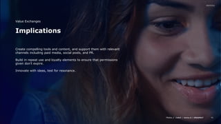 Media // / /
46
Implications
Value Exchanges
Create compelling tools and content, and support them with relevant
channels including paid media, social posts, and PR.
Build in repeat use and loyalty elements to ensure that permissions
given don’t expire.
Innovate with ideas, test for resonance.
 