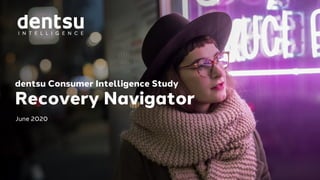 dentsu Consumer Intelligence Study
Recovery Navigator
June 2020
 