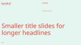 Smaller title slides for
longer headlines
Date
Presenter, role, group
Subtitle
 