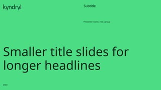 Smaller title slides for
longer headlines
Date
Presenter name, role, group
Subtitle
 