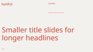 Smaller title slides for
longer headlines
Date
Subtitle
Presenter name, role, group
 