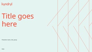 Title goes
here
Date
Presenter name, role, group
 