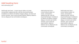 44
Add heading here
Add subheading here
Add body text here - Lorem ipsum dolor sit amet,
consectetur adipiscing elit, sed do eiusmod tempor
incididunt ut labore et dolore magna aliqua. Ut enim ad
minim veniam, quis nostrud exercitation ullamco laboris
nisi ut aliquip ex ea commodo consequat.
Add body text here -
Lorem ipsum dolor sit
amet, consectetur
adipiscing elit, sed do
eiusmod tempor incididunt
ut labore et dolore magna
aliqua. Ut enim ad minim
veniam, quis nostrud
exercitation ullamco
laboris nisi ut aliquip ex ea
commodo consequat.
Add body text here -
Lorem ipsum dolor sit
amet, consectetur
adipiscing elit, sed do
eiusmod tempor incididunt
ut labore et dolore magna
aliqua. Ut enim ad minim
veniam, quis nostrud
exercitation ullamco
laboris nisi ut aliquip ex ea
commodo consequat.
 