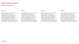 46
Title 1 Title 2 Title 3 Title 4
Add heading here
Add subheading here
Add body text here - Lorem ipsum
dolor sit amet, consectetur
adipiscing elit, sed do eiusmod
tempor incididunt ut labore et
dolore magna aliqua. Ut enim ad
minim veniam, quis nostrud
exercitation ullamco laboris nisi ut
aliquip ex ea commodo consequat.
Add body text here - Lorem ipsum
dolor sit amet, consectetur
adipiscing elit, sed do eiusmod
tempor incididunt ut labore et
dolore magna aliqua. Ut enim ad
minim veniam, quis nostrud
exercitation ullamco laboris nisi ut
aliquip ex ea commodo consequat.
Add body text here - Lorem ipsum
dolor sit amet, consectetur
adipiscing elit, sed do eiusmod
tempor incididunt ut labore et
dolore magna aliqua. Ut enim ad
minim veniam, quis nostrud
exercitation ullamco laboris nisi ut
aliquip ex ea commodo consequat.
Add body text here - Lorem ipsum
dolor sit amet, consectetur
adipiscing elit, sed do eiusmod
tempor incididunt ut labore et
dolore magna aliqua. Ut enim ad
minim veniam, quis nostrud
exercitation ullamco laboris nisi ut
aliquip ex ea commodo consequat.
 