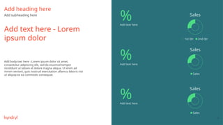 82
%
%
%
Add text here
Add text here
Add text here
Add text here - Lorem
ipsum dolor
Add heading here
Add subheading here
Add body text here - Lorem ipsum dolor sit amet,
consectetur adipiscing elit, sed do eiusmod tempor
incididunt ut labore et dolore magna aliqua. Ut enim ad
minim veniam, quis nostrud exercitation ullamco laboris nisi
ut aliquip ex ea commodo consequat.
Sales
Sales
Sales
Sales
Sales
1st Qtr 2nd Qtr
 
