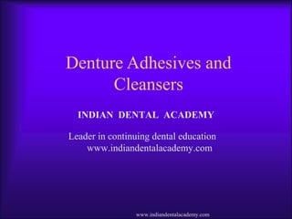 Denture Adhesives and
Cleansers
INDIAN DENTAL ACADEMY
Leader in continuing dental education
www.indiandentalacademy.com
www.indiandentalacademy.com
 