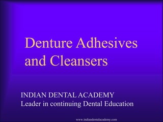 Denture Adhesives
and Cleansers
INDIAN DENTAL ACADEMY
Leader in continuing Dental Education
www.indiandentalacademy.com
 