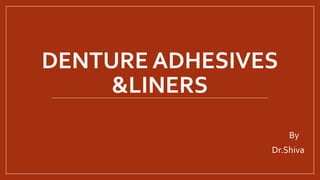 DENTURE ADHESIVES
&LINERS
By
Dr.Shiva
 