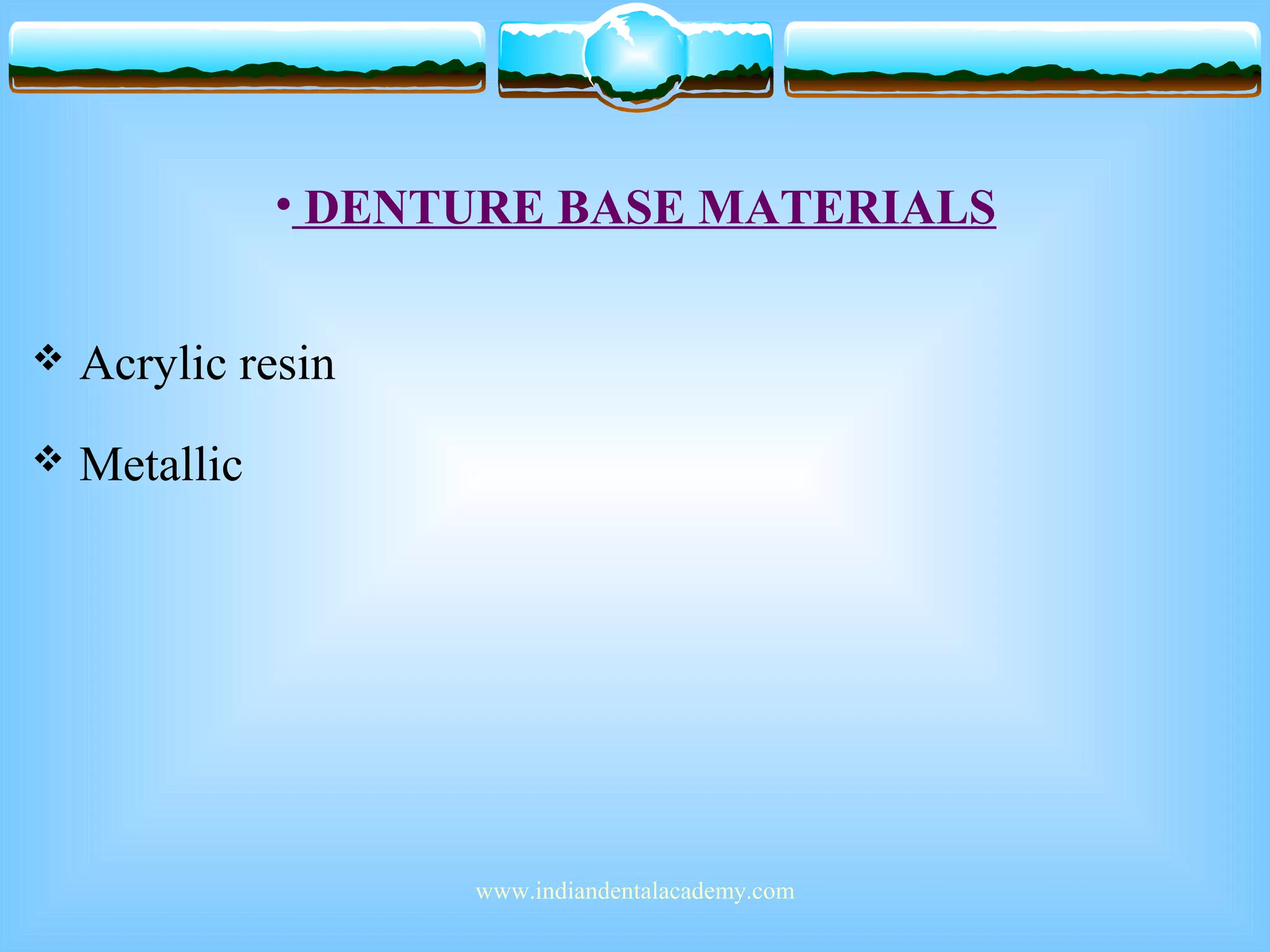 • DENTURE BASE MATERIALS
 Acrylic resin
 Metallic
www.indiandentalacademy.com
 