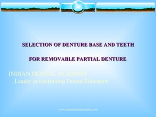 SELECTION OF DENTURE BASE AND TEETHSELECTION OF DENTURE BASE AND TEETH
INDIAN DENTAL ACADEMY
Leader in continuing Dental Education
FOR REMOVABLE PARTIAL DENTUREFOR REMOVABLE PARTIAL DENTURE
www.indiandentalacademy.com
 