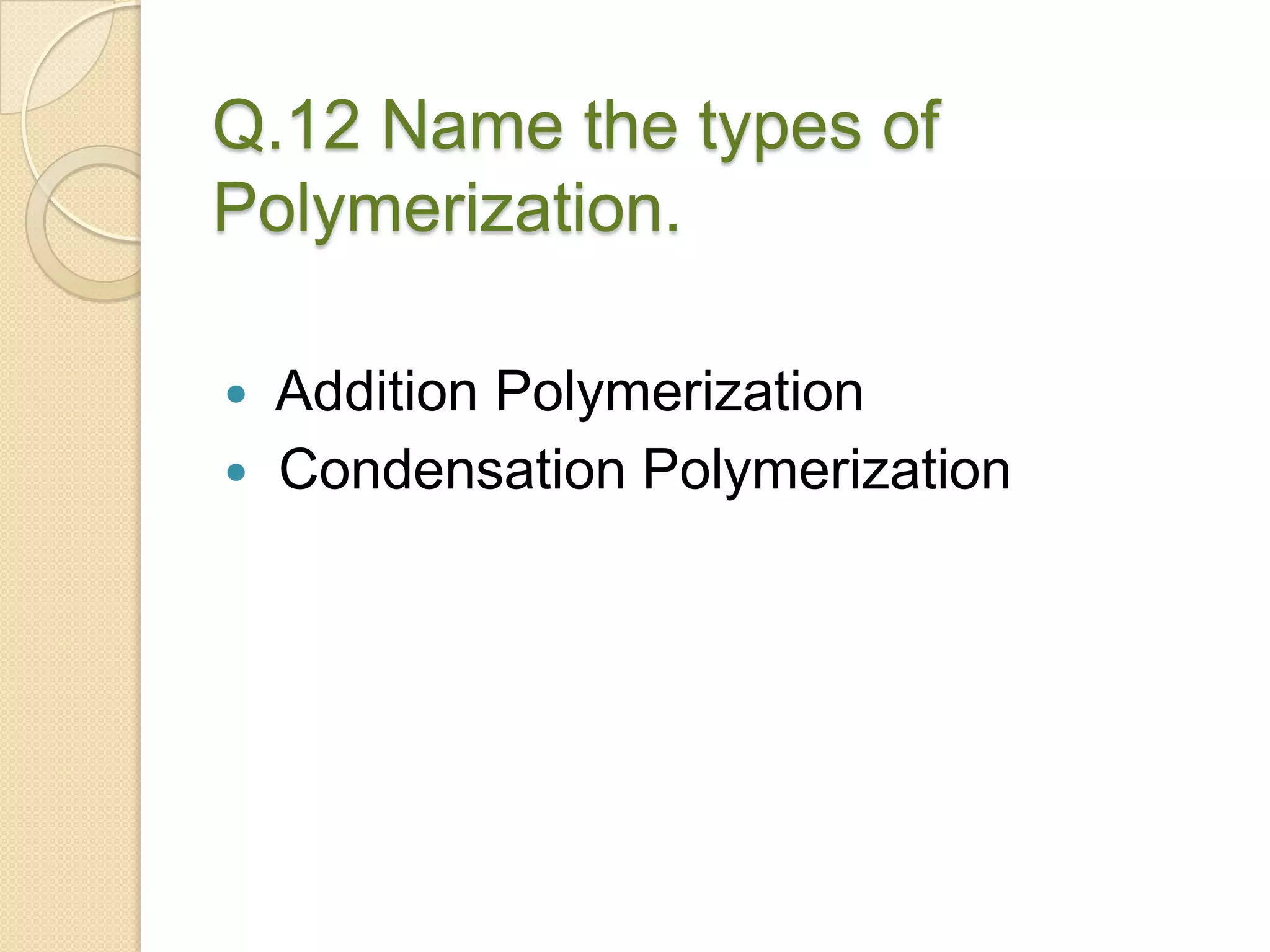 Q.12 Name the types of
Polymerization.
 Addition Polymerization
 Condensation Polymerization
 