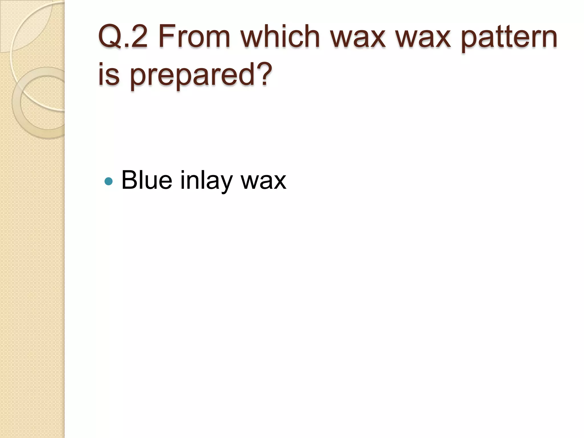 Q.2 From which wax wax pattern
is prepared?
 Blue inlay wax
 