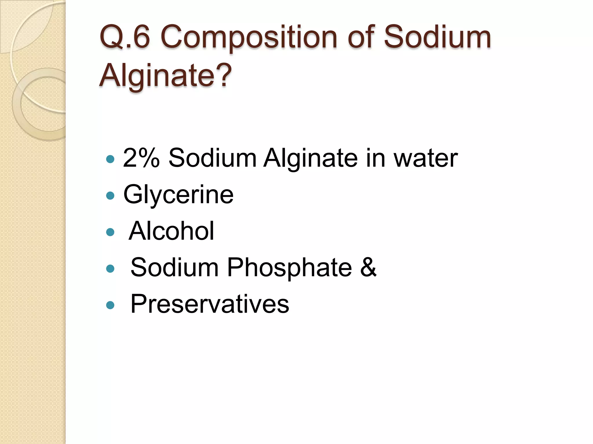 Q.6 Composition of Sodium
Alginate?
 2% Sodium Alginate in water
 Glycerine
 Alcohol
 Sodium Phosphate &
 Preservatives
 