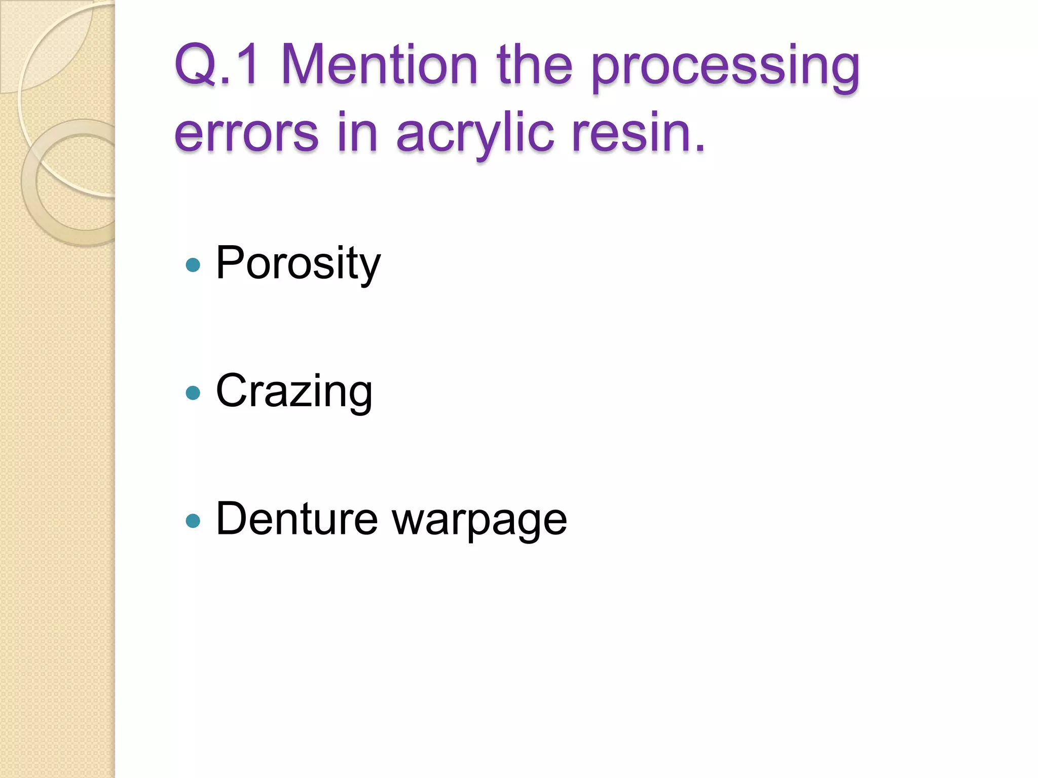 Q.1 Mention the processing
errors in acrylic resin.
 Porosity
 Crazing
 Denture warpage
 