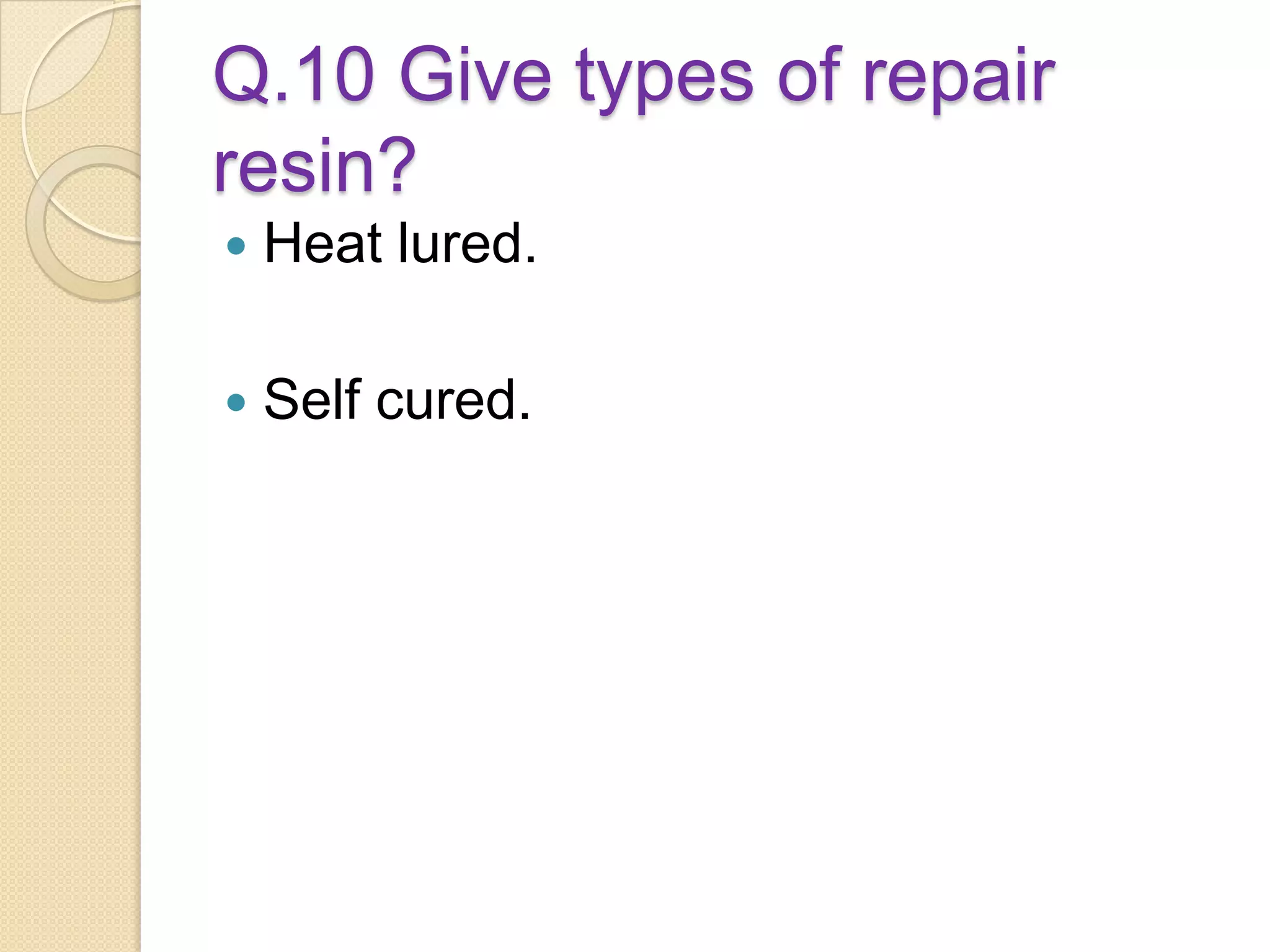 Q.10 Give types of repair
resin?
 Heat lured.
 Self cured.
 
