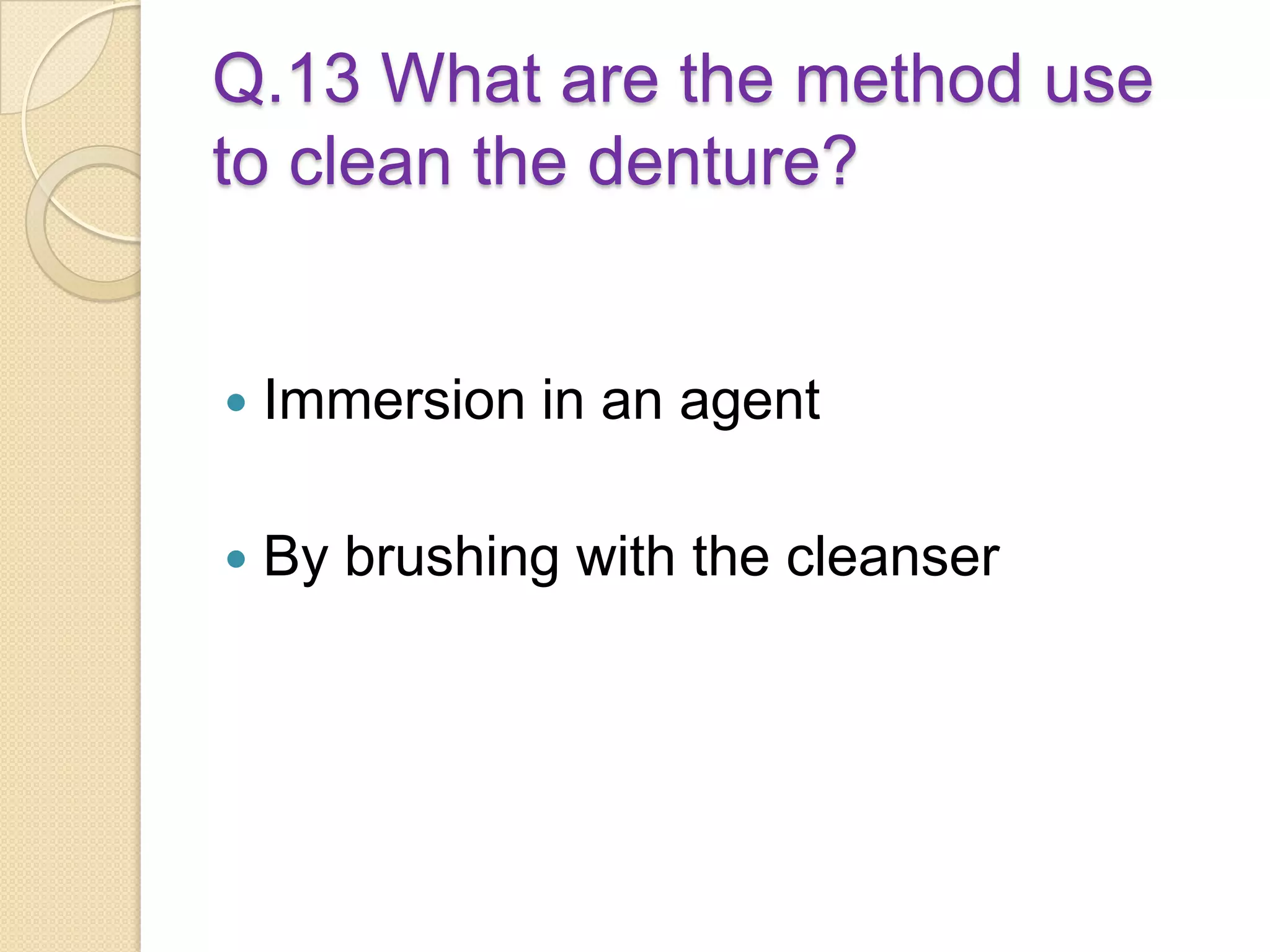 Q.13 What are the method use
to clean the denture?
 Immersion in an agent
 By brushing with the cleanser
 