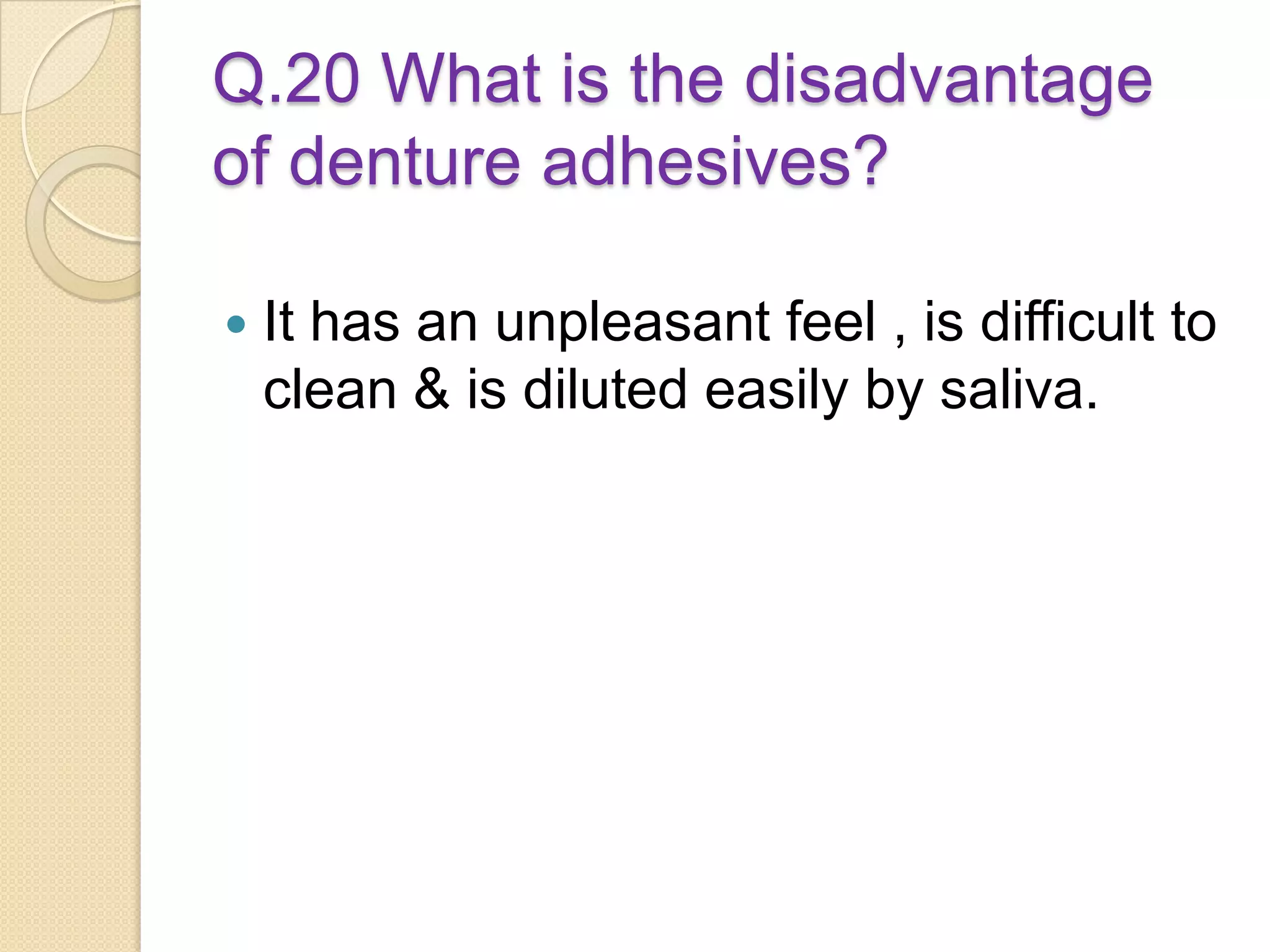 Q.20 What is the disadvantage
of denture adhesives?
 It has an unpleasant feel , is difficult to
clean & is diluted easily by saliva.
 