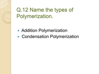 Q.12 Name the types of
Polymerization.
 Addition Polymerization
 Condensation Polymerization
 