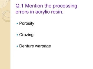 Q.1 Mention the processing
errors in acrylic resin.
 Porosity
 Crazing
 Denture warpage
 