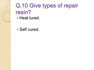 Q.10 Give types of repair
resin?
 Heat lured.
 Self cured.
 