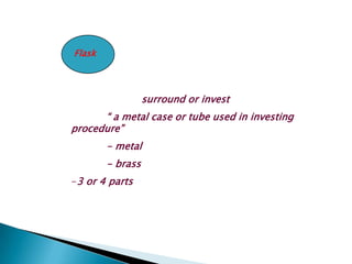 Flask



                  surround or invest
      “ a metal case or tube used in investing
procedure”
        - metal
        - brass
-3 or 4 parts
 
