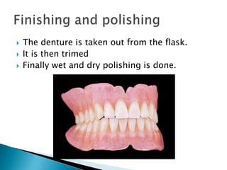    The denture is taken out from the flask.
   It is then trimed
   Finally wet and dry polishing is done.
 
