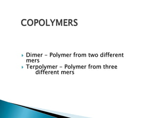    Dimer - Polymer from two different
    mers
   Terpolymer - Polymer from three
       different mers
 