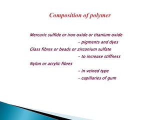 Mercuric sulfide or iron oxide or titanium oxide
                          - pigments and dyes
Glass fibres or beads or zirconium sulfate
                          - to increase stiffness
Nylon or acrylic fibres
                          - in veined type
                          - capillaries of gum
 