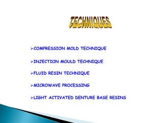 COMPRESSION MOLD TECHNIQUE


INJECTION MOULD TECHNIQUE

FLUID RESIN TECHNIQUE

MICROWAVE PROCESSING


LIGHT ACTIVATED DENTURE BASE RESINS
 