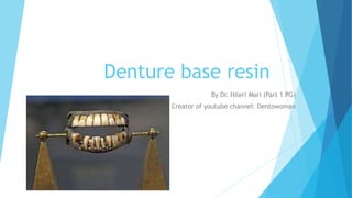 Denture base resin
By Dr. Hileri Mori (Part 1 PG)
Creator of youtube channel: Dentowoman
 