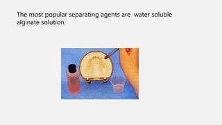 The most popular separating agents are water soluble
alginate solution.
 