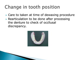 🞂​ Care to taken at time of dewaxing procedure
🞂​ Rearticulation to be done after processing
the denture to check of occllusal
discrepancy.
 