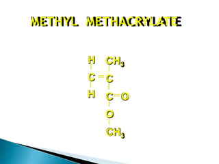METHYL METHACRYLATE
CH3
C
C O
O
CH3
H
C
H
 
