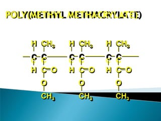 POLY(METHYL METHACRYLATE)
H CH3
C C
CH3
O
H CH3
C C
CH3
O
H CH3
C C
CH3
H C O H C O H C O
O
 