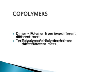 🞂​ Dimer - Polymer from two
different mers
🞂​ Terpolymer - Polymer from
three different mers
 