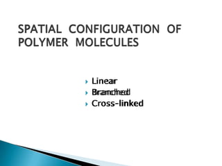 🞂​ Linear
🞂​ Branched
🞂​ Cross-linked
 