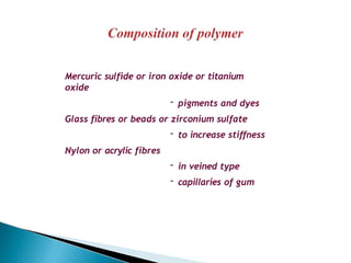 Mercuric sulfide or iron oxide or titanium
oxide
- pigments and dyes
Glass fibres or beads or zirconium sulfate
- to increase stiffness
Nylon or acrylic fibres
- in veined type
- capillaries of gum
 