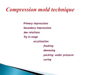 Primary impressions
Secondary impressions
Jaw relations
Try in stage
acrylization
flasking
dewaxing
packing- under pressure
curing
 