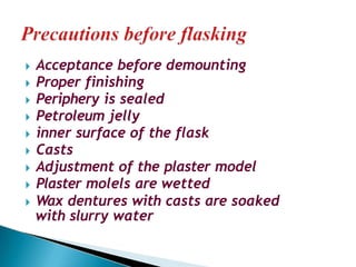 🞂​ Acceptance before demounting
🞂​ Proper finishing
🞂​ Periphery is sealed
🞂​ Petroleum jelly
🞂​ inner surface of the flask
🞂​ Casts
🞂​ Adjustment of the plaster model
🞂​ Plaster molels are wetted
🞂​ Wax dentures with casts are soaked
with slurry water
 