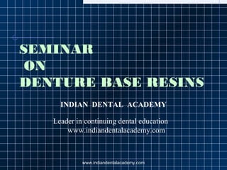 SEMINAR
ON
DENTURE BASE RESINS
INDIAN DENTAL ACADEMY
Leader in continuing dental education
www.indiandentalacademy.com
www.indiandentalacademy.com
 