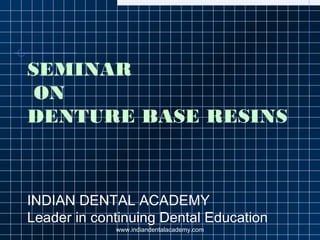 SEMINAR
ON
DENTURE BASE RESINS
INDIAN DENTAL ACADEMY
Leader in continuing Dental Education
www.indiandentalacademy.com
 