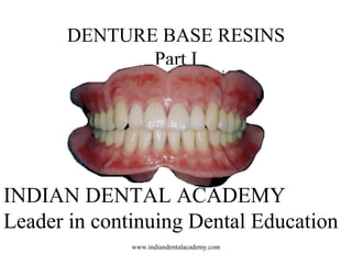 DENTURE BASE RESINS
Part I
INDIAN DENTAL ACADEMY
Leader in continuing Dental Education
www.indiandentalacademy.com
 