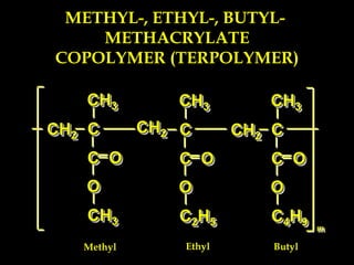 CH3
C
C
CH3
O
O
CH2
CH3
C
C
C2H5
O
O
CH2
m
CH3
C
C
C4H9
O
O
CH2
METHYL-, ETHYL-, BUTYL-
METHACRYLATE
COPOLYMER (TERPOLYMER)
Ethyl
Methyl Butyl
 