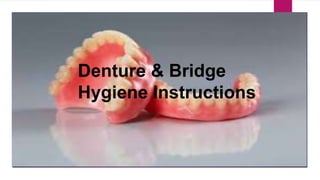 Denture & Bridge
Hygiene Instructions
 