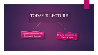 TODAY’S LECTURE
Hygiene instructions for
Removable dentures
Hygiene instructions for
Fixed Bridges
 
